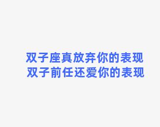 双子座真放弃你的表现 双子前任还爱你的表现